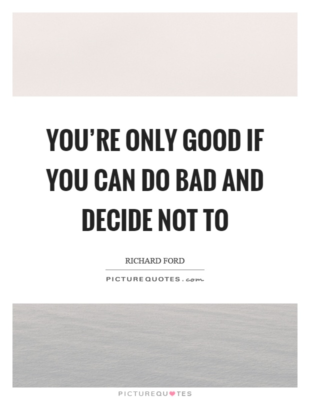 You're only good if you can do bad and decide not to Picture Quote #1