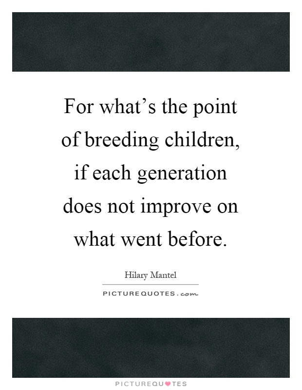 For what's the point of breeding children, if each generation does not improve on what went before Picture Quote #1