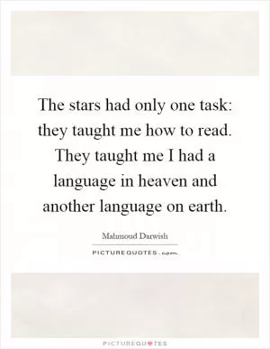 The stars had only one task: they taught me how to read. They taught me I had a language in heaven and another language on earth Picture Quote #1