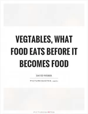Vegtables, what food eats before it becomes food Picture Quote #1