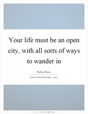 Your life must be an open city, with all sorts of ways to wander in Picture Quote #1