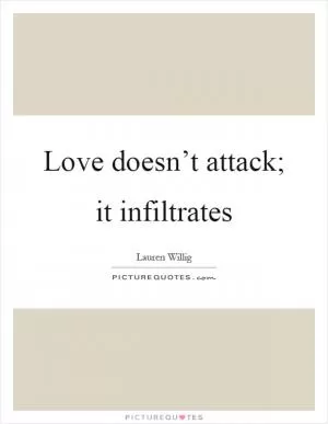Love doesn’t attack; it infiltrates Picture Quote #1