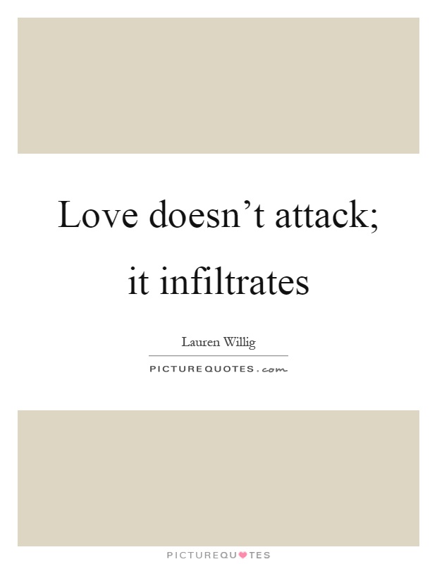 Love doesn't attack; it infiltrates Picture Quote #1