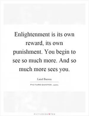 Enlightenment is its own reward, its own punishment. You begin to see so much more. And so much more sees you Picture Quote #1