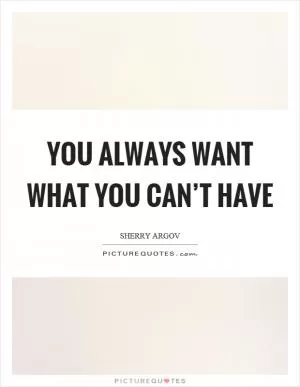 You always want what you can’t have Picture Quote #1