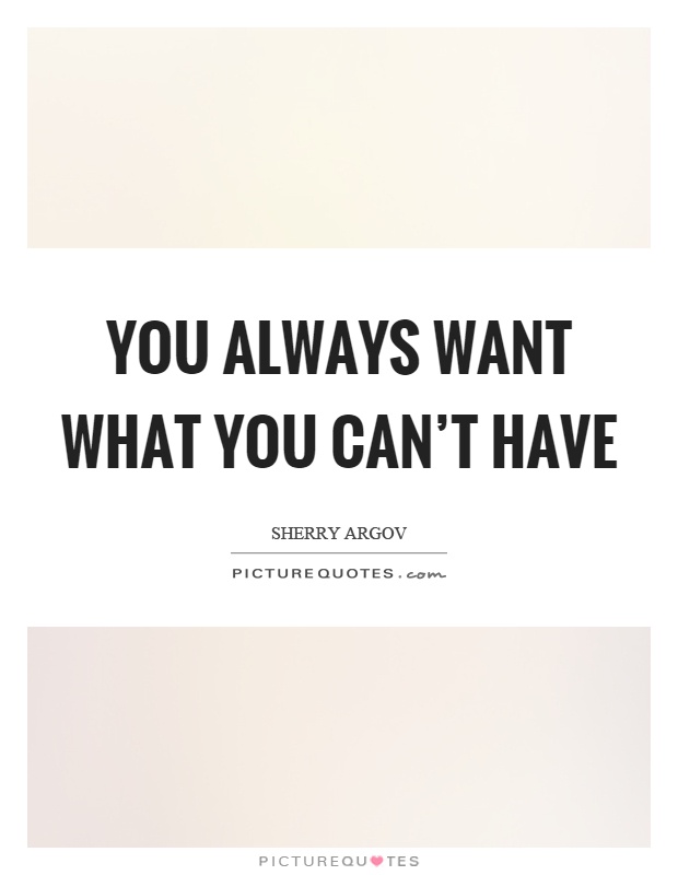 You always want what you can't have Picture Quote #1
