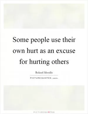 Some people use their own hurt as an excuse for hurting others Picture Quote #1