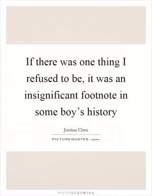 If there was one thing I refused to be, it was an insignificant footnote in some boy’s history Picture Quote #1