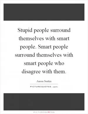 Stupid people surround themselves with smart people. Smart people surround themselves with smart people who disagree with them Picture Quote #1