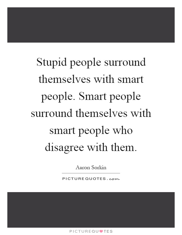 Stupid people surround themselves with smart people. Smart people surround themselves with smart people who disagree with them Picture Quote #1