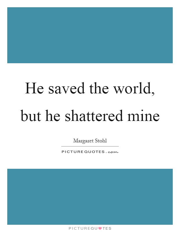 He saved the world, but he shattered mine Picture Quote #1