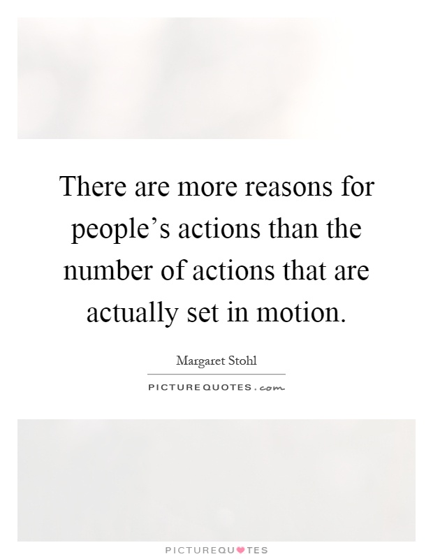 There are more reasons for people's actions than the number of actions that are actually set in motion Picture Quote #1