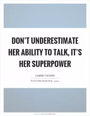 Don’t underestimate her ability to talk, it’s her superpower Picture Quote #1