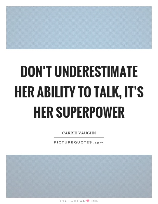 Don't underestimate her ability to talk, it's her superpower Picture Quote #1