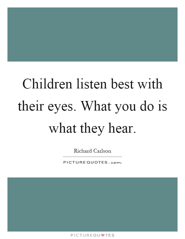 Children listen best with their eyes. What you do is what they hear Picture Quote #1