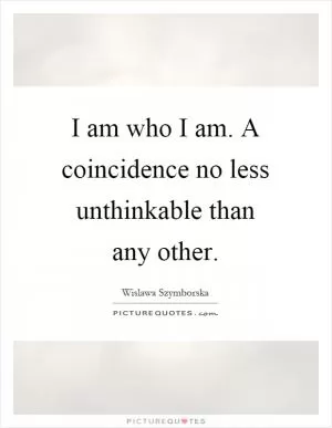 I am who I am. A coincidence no less unthinkable than any other Picture Quote #1