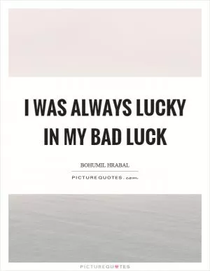 I was always lucky in my bad luck Picture Quote #1