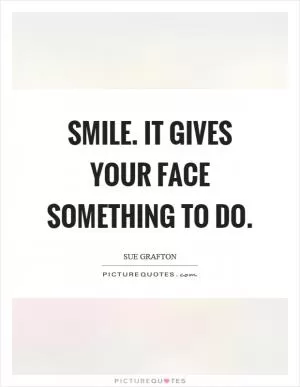 Smile. It gives your face something to do Picture Quote #1