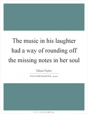 The music in his laughter had a way of rounding off the missing notes in her soul Picture Quote #1