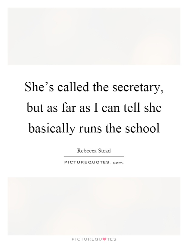 She's called the secretary, but as far as I can tell she basically runs the school Picture Quote #1