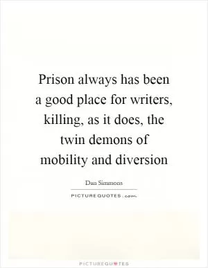 Prison always has been a good place for writers, killing, as it does, the twin demons of mobility and diversion Picture Quote #1