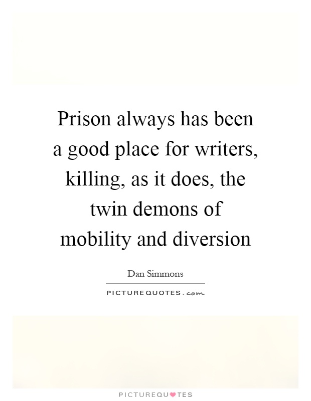 Prison always has been a good place for writers, killing, as it does, the twin demons of mobility and diversion Picture Quote #1