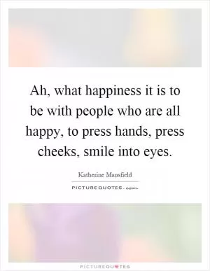 Ah, what happiness it is to be with people who are all happy, to press hands, press cheeks, smile into eyes Picture Quote #1