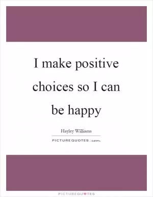 I make positive choices so I can be happy Picture Quote #1