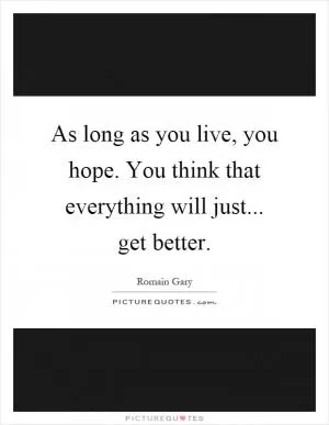 As long as you live, you hope. You think that everything will just... get better Picture Quote #1
