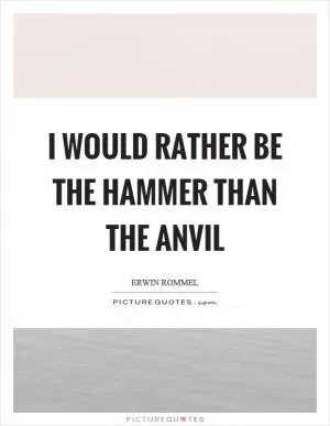 I would rather be the hammer than the anvil Picture Quote #1