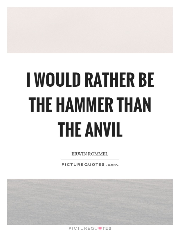 I would rather be the hammer than the anvil Picture Quote #1