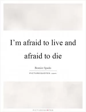 I’m afraid to live and afraid to die Picture Quote #1