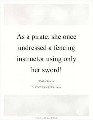 As a pirate, she once undressed a fencing instructor using only her sword! Picture Quote #1