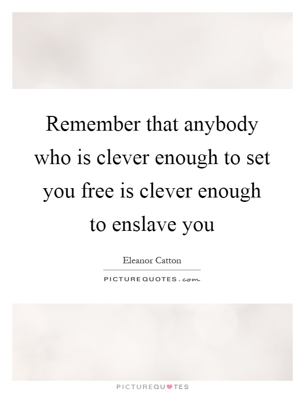 Remember that anybody who is clever enough to set you free is clever enough to enslave you Picture Quote #1
