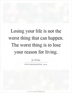 Losing your life is not the worst thing that can happen. The worst thing is to lose your reason for living Picture Quote #1