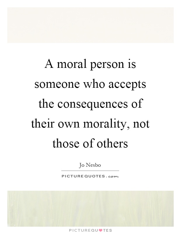 A moral person is someone who accepts the consequences of their own morality, not those of others Picture Quote #1