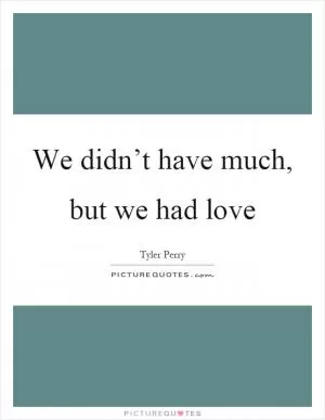We didn’t have much, but we had love Picture Quote #1