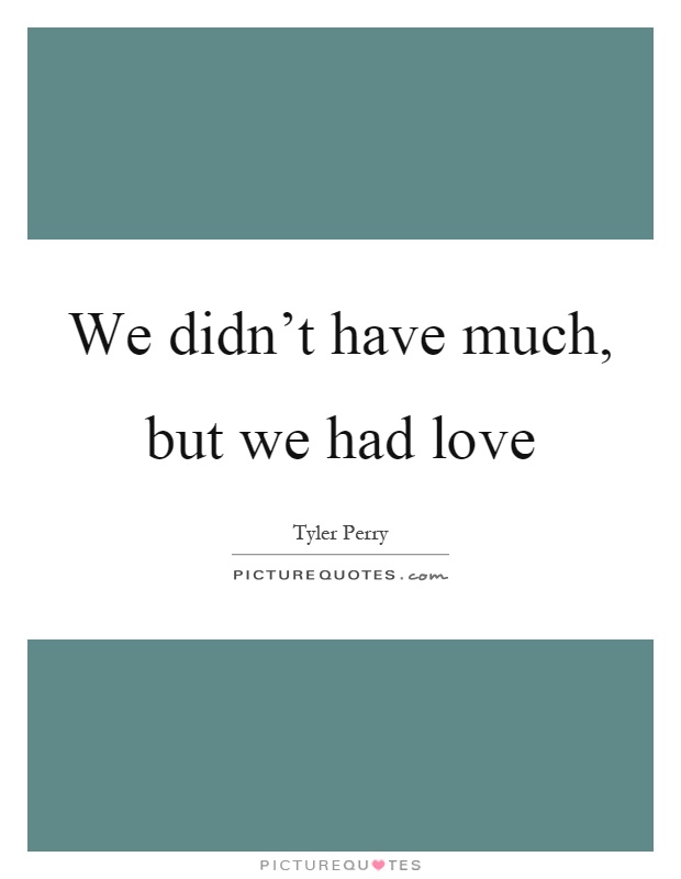 We didn't have much, but we had love Picture Quote #1