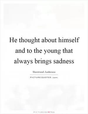 He thought about himself and to the young that always brings sadness Picture Quote #1