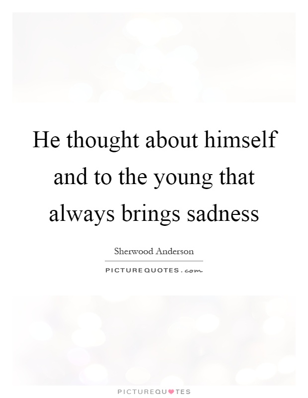 He thought about himself and to the young that always brings sadness Picture Quote #1