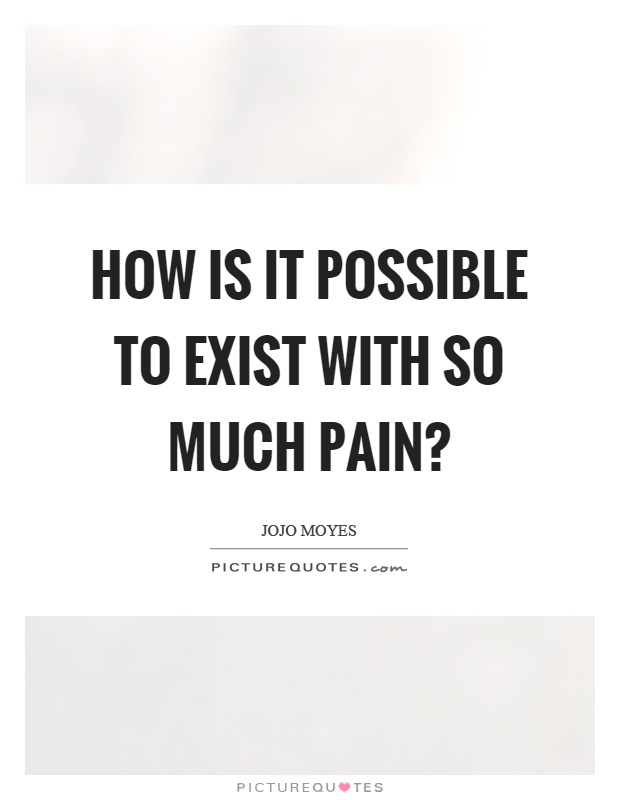 How is it possible to exist with so much pain? Picture Quote #1