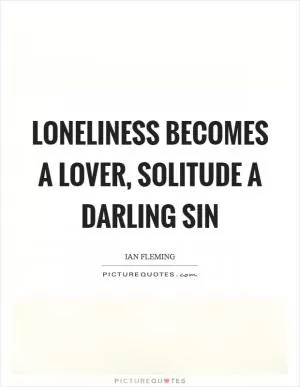 Loneliness becomes a lover, solitude a darling sin Picture Quote #1