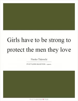 Girls have to be strong to protect the men they love Picture Quote #1