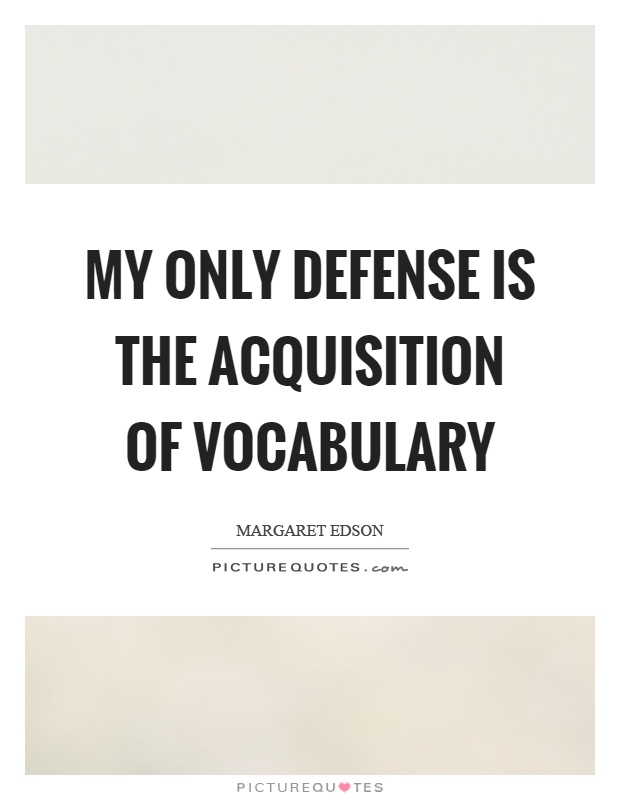 My only defense is the acquisition of vocabulary Picture Quote #1