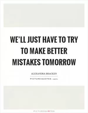 We’ll just have to try to make better mistakes tomorrow Picture Quote #1