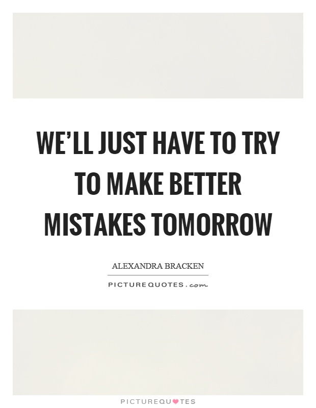 We'll just have to try to make better mistakes tomorrow Picture Quote #1