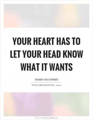 Your heart has to let your head know what it wants Picture Quote #1