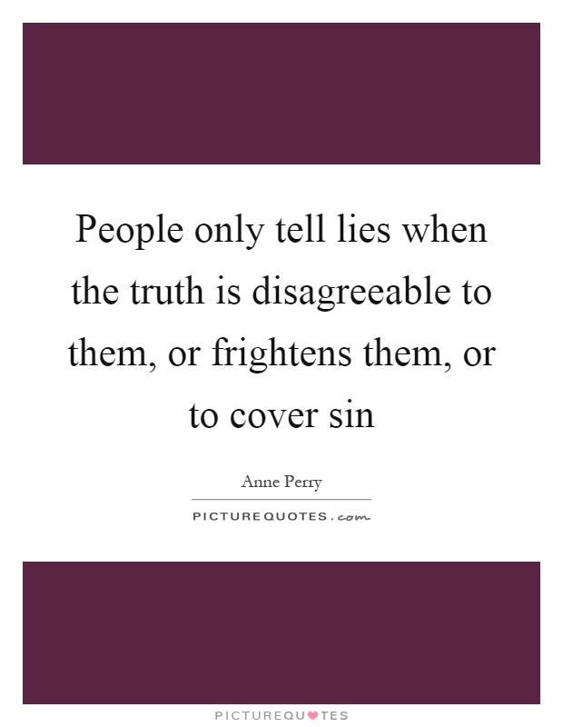 People only tell lies when the truth is disagreeable to them, or frightens them, or to cover sin Picture Quote #1