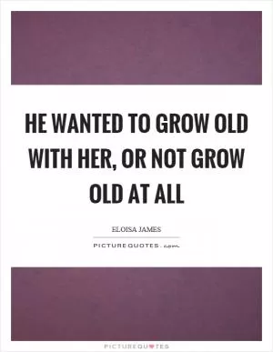 He wanted to grow old with her, or not grow old at all Picture Quote #1