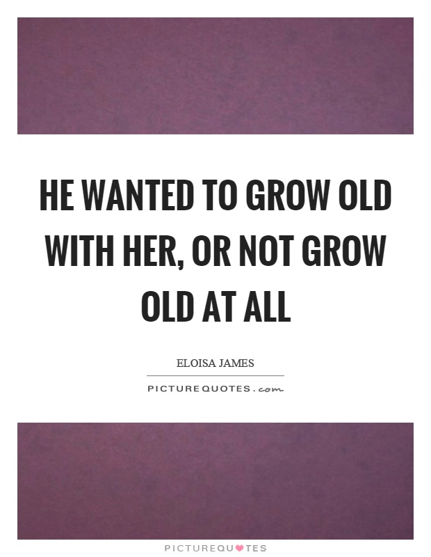 He wanted to grow old with her, or not grow old at all Picture Quote #1